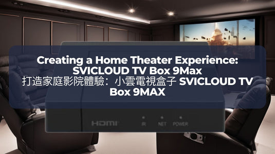 打造家庭影院體驗-小雲電視盒子-svicloud-tv-box-9max-creating-a-home-theater-experience-svicloud-tv-box-9max